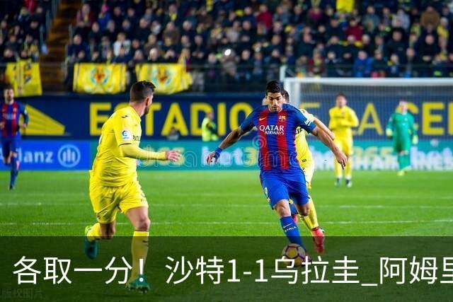 各取一分！沙特1-1乌拉圭 阿姆里破门阿劳霍扳平乌加特中柱